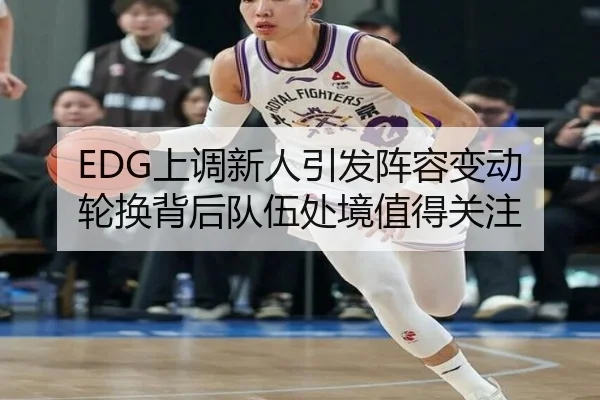 EDG上调新人引发阵容变动 轮换背后队伍处境值得关注