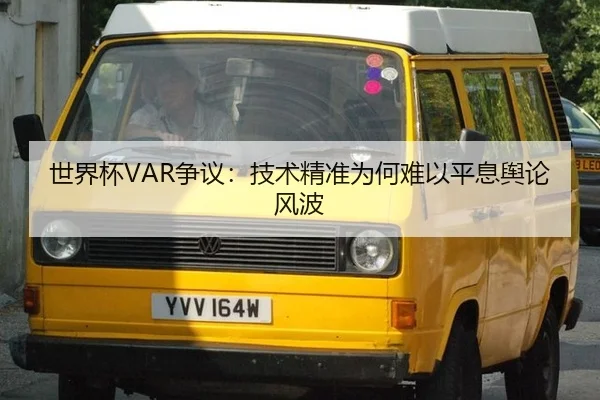 世界杯VAR争议：技术精准为何难以平息舆论风波